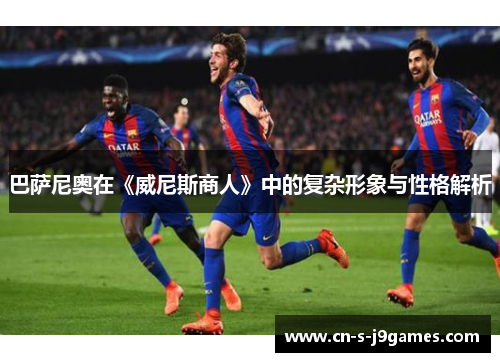 巴萨尼奥在《威尼斯商人》中的复杂形象与性格解析