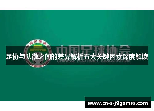 足协与队徽之间的差异解析五大关键因素深度解读
