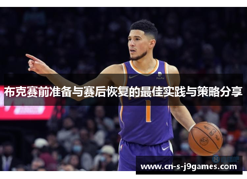 布克赛前准备与赛后恢复的最佳实践与策略分享 布克赛前准备与赛后恢复的最佳实践与策略分享