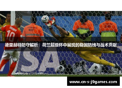 德里赫特防守解析:荷兰超级杯中展现的稳固防线与战术贡献 德里赫特防守解析:荷兰超级杯中展现的稳固防线与战术贡献