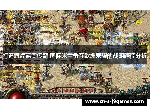 打造辉煌蓝黑传奇 国际米兰争夺欧洲荣耀的战略路径分析 打造辉煌蓝黑传奇 国际米兰争夺欧洲荣耀的战略路径分析