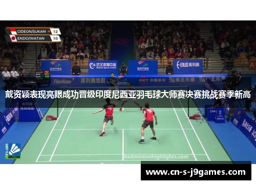 戴资颖表现亮眼成功晋级印度尼西亚羽毛球大师赛决赛挑战赛季新高 戴资颖表现亮眼成功晋级印度尼西亚羽毛球大师赛决赛挑战赛季新高