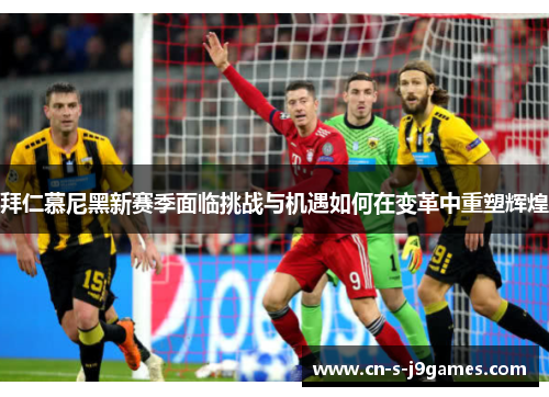 拜仁慕尼黑新赛季面临挑战与机遇如何在变革中重塑辉煌 拜仁慕尼黑新赛季面临挑战与机遇如何在变革中重塑辉煌