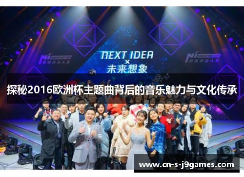 探秘2016欧洲杯主题曲背后的音乐魅力与文化传承 探秘2016欧洲杯主题曲背后的音乐魅力与文化传承