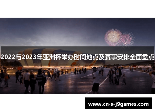 2022与2023年亚洲杯举办时间地点及赛事安排全面盘点 2022与2023年亚洲杯举办时间地点及赛事安排全面盘点