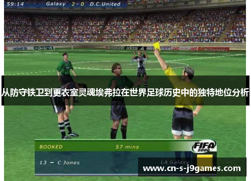 从防守铁卫到更衣室灵魂埃弗拉在世界足球历史中的独特地位分析 从防守铁卫到更衣室灵魂埃弗拉在世界足球历史中的独特地位分析