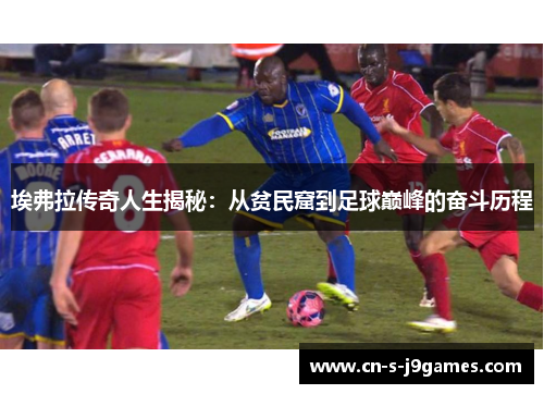 埃弗拉传奇人生揭秘:从贫民窟到足球巅峰的奋斗历程 埃弗拉传奇人生揭秘:从贫民窟到足球巅峰的奋斗历程