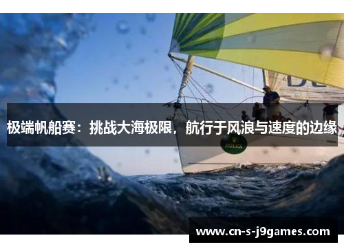 极端帆船赛:挑战大海极限,航行于风浪与速度的边缘 极端帆船赛:挑战大海极限,航行于风浪与速度的边缘