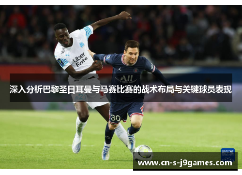 深入分析巴黎圣日耳曼与马赛比赛的战术布局与关键球员表现