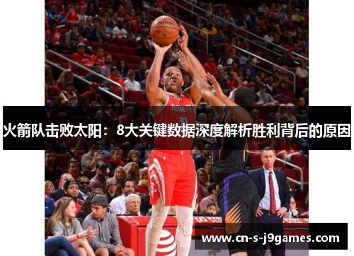 火箭队击败太阳：8大关键数据深度解析胜利背后的原因