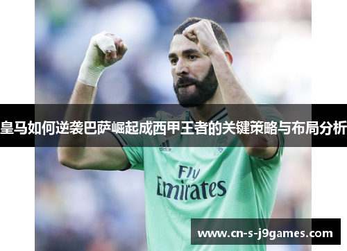 皇马如何逆袭巴萨崛起成西甲王者的关键策略与布局分析