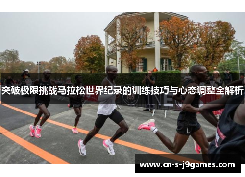 突破极限挑战马拉松世界纪录的训练技巧与心态调整全解析