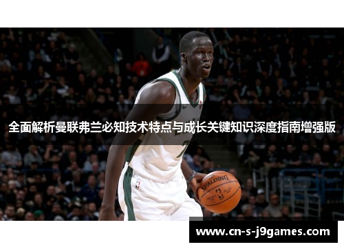 全面解析曼联弗兰必知技术特点与成长关键知识深度指南增强版