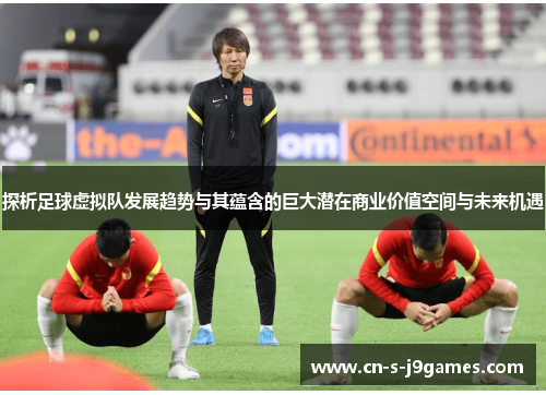 探析足球虚拟队发展趋势与其蕴含的巨大潜在商业价值空间与未来机遇