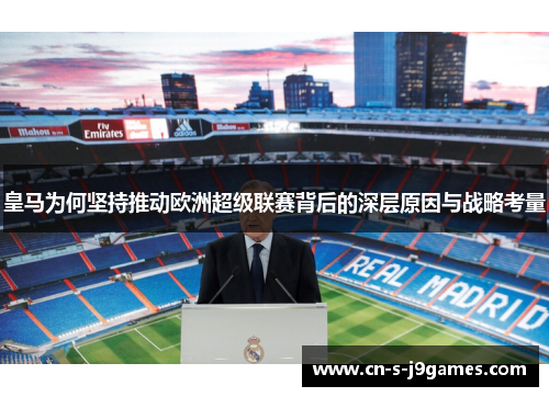 皇马为何坚持推动欧洲超级联赛背后的深层原因与战略考量