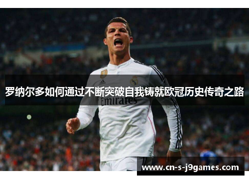 罗纳尔多如何通过不断突破自我铸就欧冠历史传奇之路