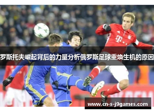 罗斯托夫崛起背后的力量分析俄罗斯足球重焕生机的原因
