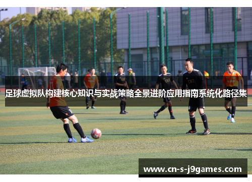 足球虚拟队构建核心知识与实战策略全景进阶应用指南系统化路径集