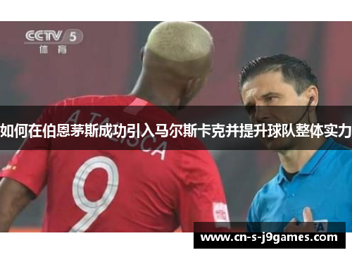 如何在伯恩茅斯成功引入马尔斯卡克并提升球队整体实力