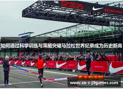 如何通过科学训练与策略突破马拉松世界纪录成为历史新高