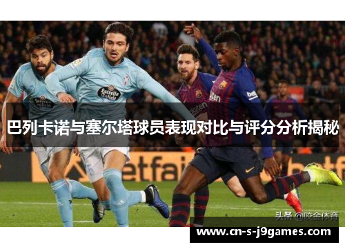 巴列卡诺与塞尔塔球员表现对比与评分分析揭秘