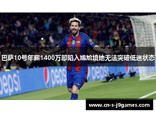 巴萨10号年薪1400万却陷入尴尬境地无法突破低迷状态