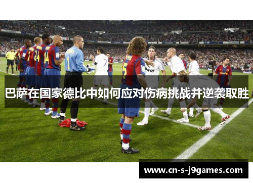 巴萨在国家德比中如何应对伤病挑战并逆袭取胜 巴萨在国家德比中如何应对伤病挑战并逆袭取胜