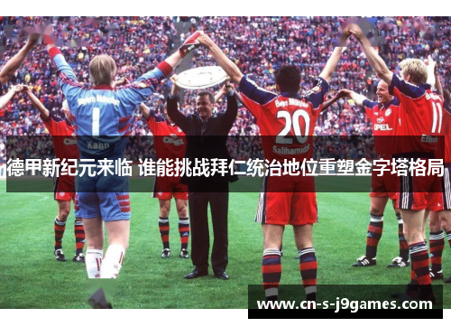 德甲新纪元来临 谁能挑战拜仁统治地位重塑金字塔格局