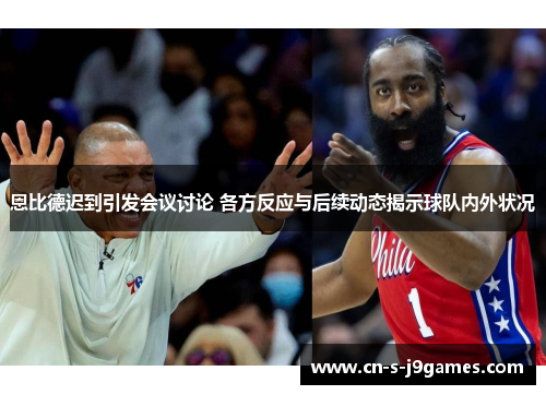 恩比德迟到引发会议讨论 各方反应与后续动态揭示球队内外状况 恩比德迟到引发会议讨论 各方反应与后续动态揭示球队内外状况