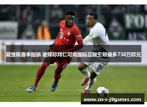 戴维斯赛季报销 德媒称拜仁可向国际足联索赔最多750万欧元