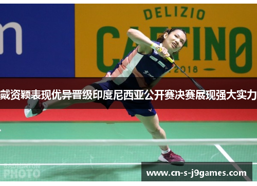 戴资颖表现优异晋级印度尼西亚公开赛决赛展现强大实力 戴资颖表现优异晋级印度尼西亚公开赛决赛展现强大实力