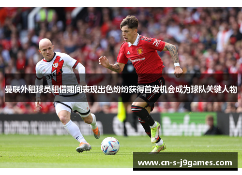 曼联外租球员租借期间表现出色纷纷获得首发机会成为球队关键人物 曼联外租球员租借期间表现出色纷纷获得首发机会成为球队关键人物