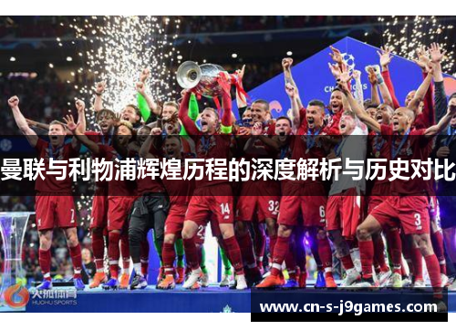 曼联与利物浦辉煌历程的深度解析与历史对比 曼联与利物浦辉煌历程的深度解析与历史对比