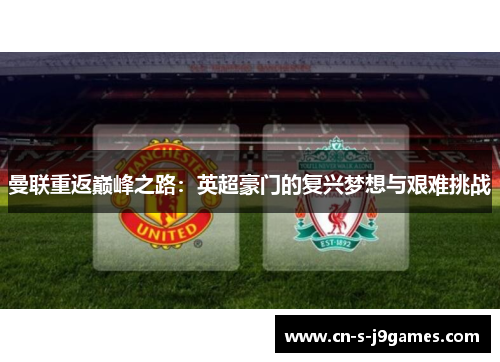 曼联重返巅峰之路:英超豪门的复兴梦想与艰难挑战 曼联重返巅峰之路:英超豪门的复兴梦想与艰难挑战