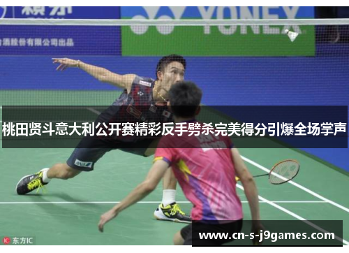 桃田贤斗意大利公开赛精彩反手劈杀完美得分引爆全场掌声 桃田贤斗意大利公开赛精彩反手劈杀完美得分引爆全场掌声
