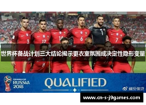 世界杯备战计划三大结论揭示更衣室氛围成决定性隐形变量 世界杯备战计划三大结论揭示更衣室氛围成决定性隐形变量