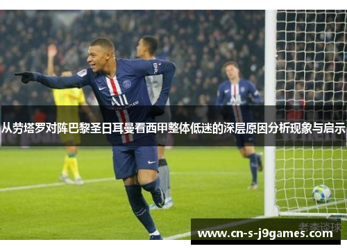 从劳塔罗对阵巴黎圣日耳曼看西甲整体低迷的深层原因分析现象与启示 从劳塔罗对阵巴黎圣日耳曼看西甲整体低迷的深层原因分析现象与启示