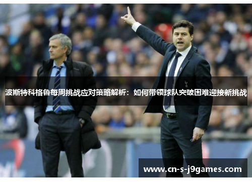 波斯特科格鲁每周挑战应对策略解析:如何带领球队突破困难迎接新挑战 波斯特科格鲁每周挑战应对策略解析:如何带领球队突破困难迎接新挑战