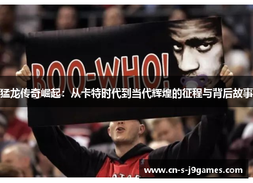 猛龙传奇崛起:从卡特时代到当代辉煌的征程与背后故事 猛龙传奇崛起:从卡特时代到当代辉煌的征程与背后故事