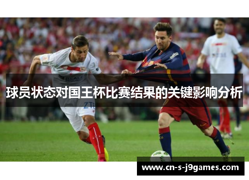 球员状态对国王杯比赛结果的关键影响分析 球员状态对国王杯比赛结果的关键影响分析