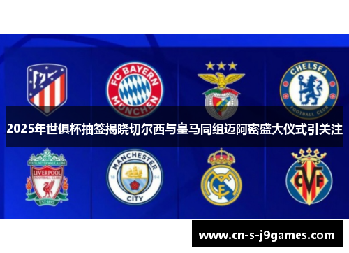 2025年世俱杯抽签揭晓切尔西与皇马同组迈阿密盛大仪式引关注 2025年世俱杯抽签揭晓切尔西与皇马同组迈阿密盛大仪式引关注