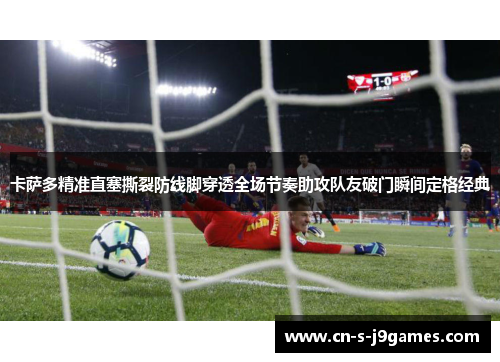 卡萨多精准直塞撕裂防线脚穿透全场节奏助攻队友破门瞬间定格经典 卡萨多精准直塞撕裂防线脚穿透全场节奏助攻队友破门瞬间定格经典