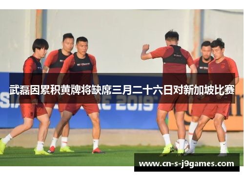 武磊因累积黄牌将缺席三月二十六日对新加坡比赛