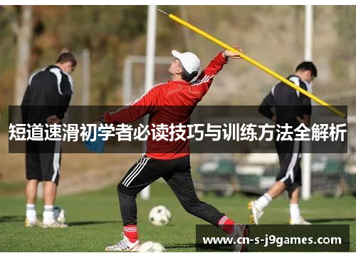 短道速滑初学者必读技巧与训练方法全解析 短道速滑初学者必读技巧与训练方法全解析