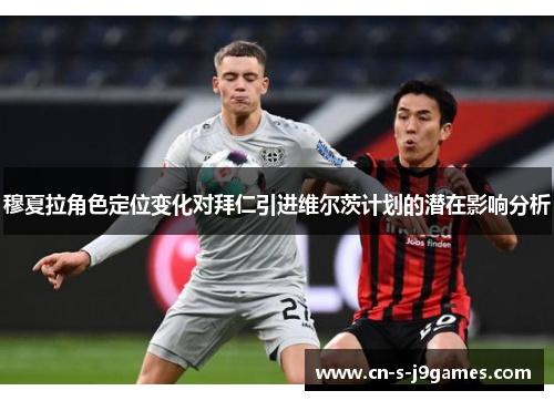 穆夏拉角色定位变化对拜仁引进维尔茨计划的潜在影响分析 穆夏拉角色定位变化对拜仁引进维尔茨计划的潜在影响分析