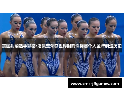 美国射箭选手凯蒂·洛佩兹荣夺世界射箭锦标赛个人金牌创造历史