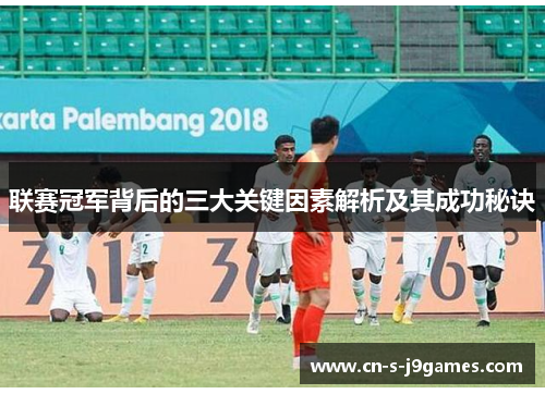 联赛冠军背后的三大关键因素解析及其成功秘诀