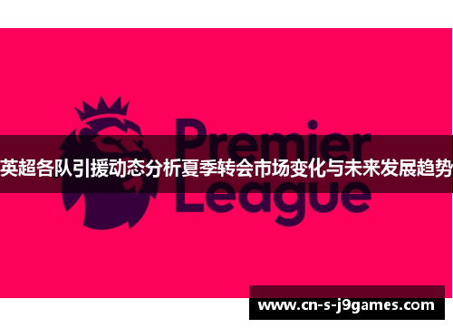 英超各队引援动态分析夏季转会市场变化与未来发展趋势