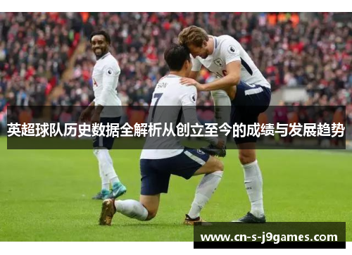 英超球队历史数据全解析从创立至今的成绩与发展趋势