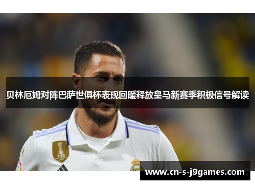 贝林厄姆对阵巴萨世俱杯表现回暖释放皇马新赛季积极信号解读